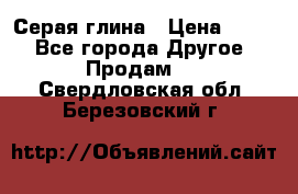 Серая глина › Цена ­ 600 - Все города Другое » Продам   . Свердловская обл.,Березовский г.